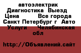 автоэлектрик. Диагностика. Выезд › Цена ­ 500 - Все города, Санкт-Петербург г. Авто » Услуги   . Челябинская обл.